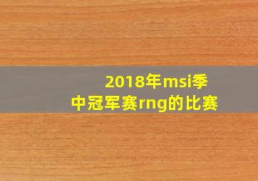 2018年msi季中冠军赛rng的比赛