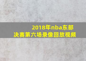 2018年nba东部决赛第六场录像回放视频