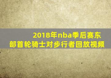 2018年nba季后赛东部首轮骑士对步行者回放视频