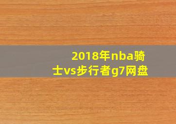 2018年nba骑士vs步行者g7网盘