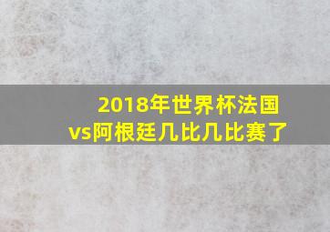 2018年世界杯法国vs阿根廷几比几比赛了