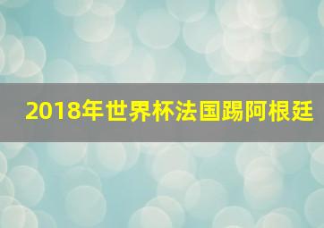 2018年世界杯法国踢阿根廷