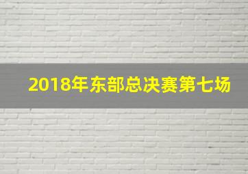 2018年东部总决赛第七场