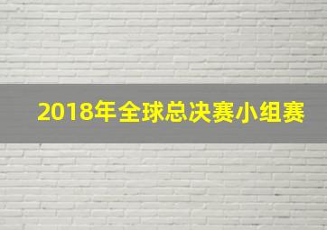 2018年全球总决赛小组赛