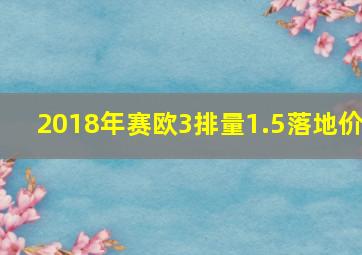 2018年赛欧3排量1.5落地价