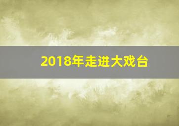 2018年走进大戏台