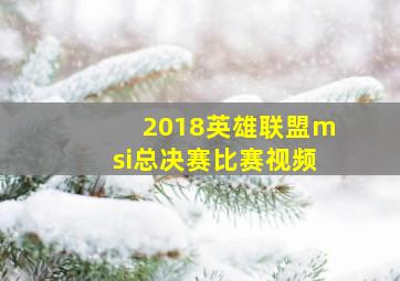 2018英雄联盟msi总决赛比赛视频