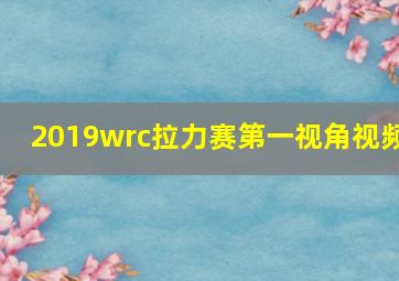 2019wrc拉力赛第一视角视频