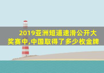 2019亚洲短道速滑公开大奖赛中,中国取得了多少枚金牌