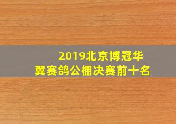 2019北京博冠华翼赛鸽公棚决赛前十名