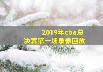 2019年cba总决赛第一场录像回放