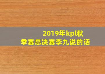 2019年kpl秋季赛总决赛李九说的话