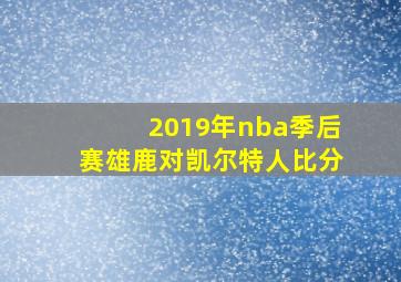 2019年nba季后赛雄鹿对凯尔特人比分