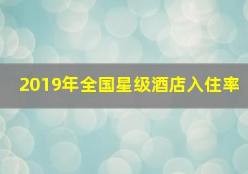 2019年全国星级酒店入住率