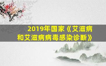 2019年国家《艾滋病和艾滋病病毒感染诊断》