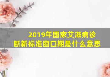 2019年国家艾滋病诊断新标准窗口期是什么意思