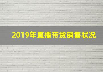 2019年直播带货销售状况