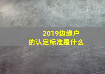 2019边缘户的认定标准是什么