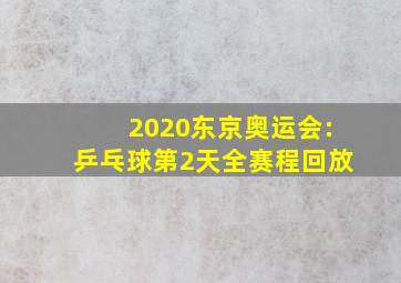 2020东京奥运会:乒乓球第2天全赛程回放