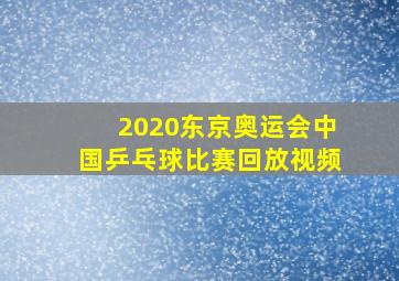 2020东京奥运会中国乒乓球比赛回放视频