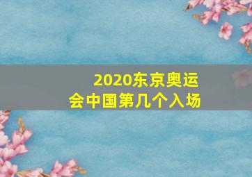 2020东京奥运会中国第几个入场