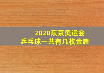 2020东京奥运会乒乓球一共有几枚金牌