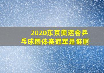 2020东京奥运会乒乓球团体赛冠军是谁啊