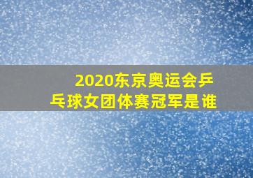 2020东京奥运会乒乓球女团体赛冠军是谁