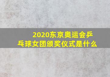 2020东京奥运会乒乓球女团颁奖仪式是什么