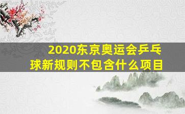 2020东京奥运会乒乓球新规则不包含什么项目