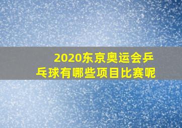 2020东京奥运会乒乓球有哪些项目比赛呢