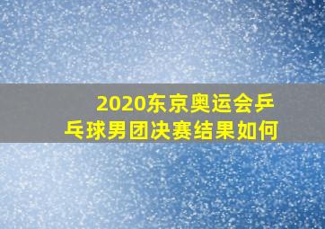 2020东京奥运会乒乓球男团决赛结果如何