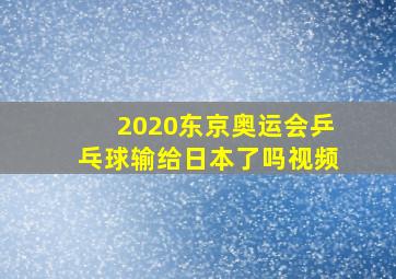 2020东京奥运会乒乓球输给日本了吗视频