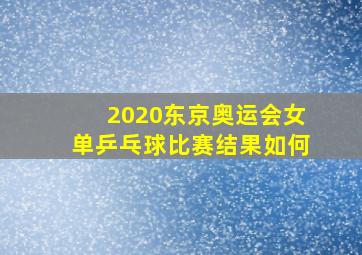 2020东京奥运会女单乒乓球比赛结果如何