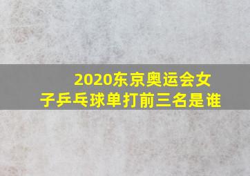 2020东京奥运会女子乒乓球单打前三名是谁