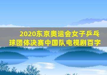 2020东京奥运会女子乒乓球团体决赛中国队电视剧百字