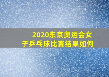 2020东京奥运会女子乒乓球比赛结果如何