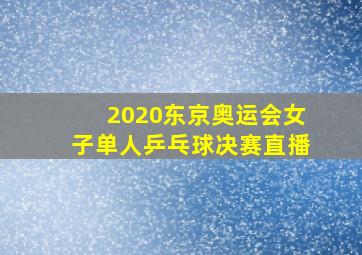 2020东京奥运会女子单人乒乓球决赛直播