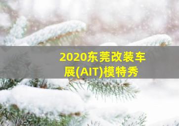 2020东莞改装车展(AIT)模特秀