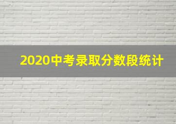 2020中考录取分数段统计