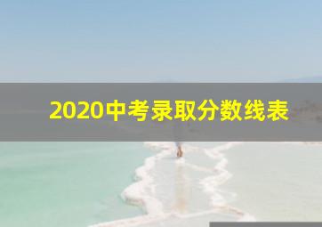 2020中考录取分数线表