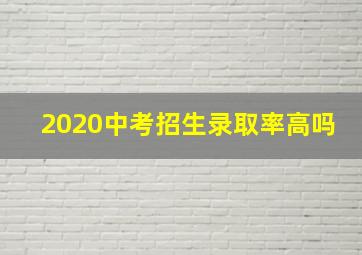 2020中考招生录取率高吗