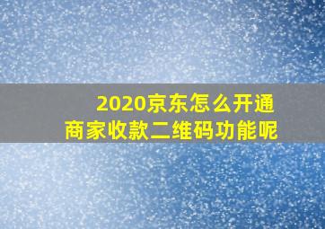 2020京东怎么开通商家收款二维码功能呢