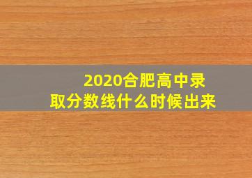 2020合肥高中录取分数线什么时候出来