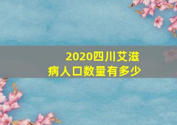 2020四川艾滋病人口数量有多少