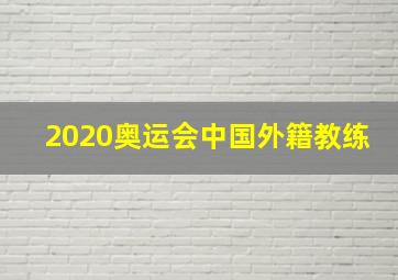 2020奥运会中国外籍教练