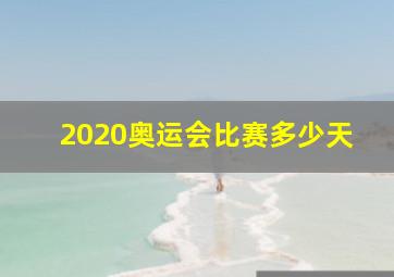 2020奥运会比赛多少天