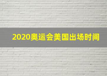 2020奥运会美国出场时间