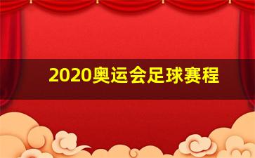 2020奥运会足球赛程