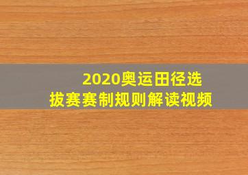 2020奥运田径选拔赛赛制规则解读视频